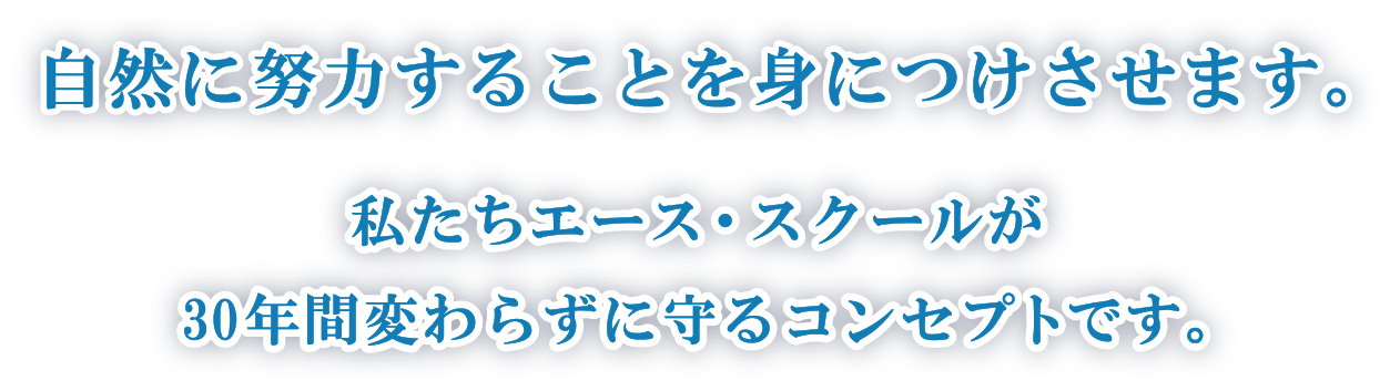 自然に努力することを身につけさせます。私たちエース・スクールが30年間変わらずに守るコンセプトです。